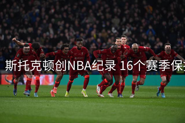 斯托克顿创NBA纪录 16个赛季保持全勤出战82场
