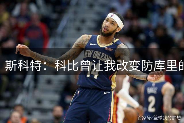 斯科特：科比曾让我改变防库里的策略 我没改然后库里打爆了湖人