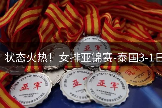 状态火热！女排亚锦赛-泰国3-1日本晋级决赛 直通2027世界杯