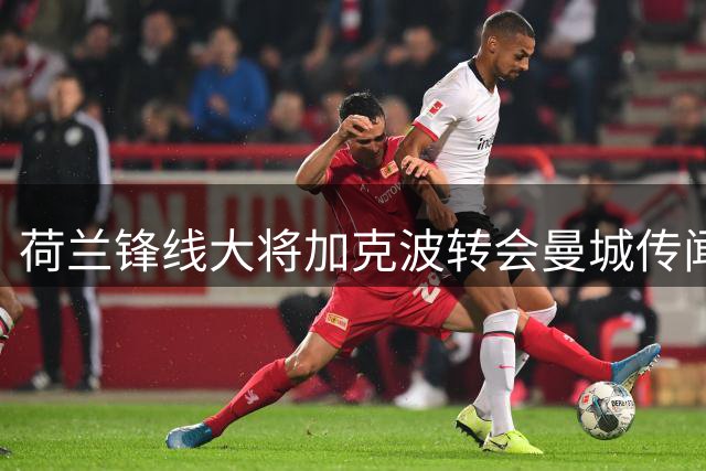 荷兰锋线大将加克波转会曼城传闻持续升温