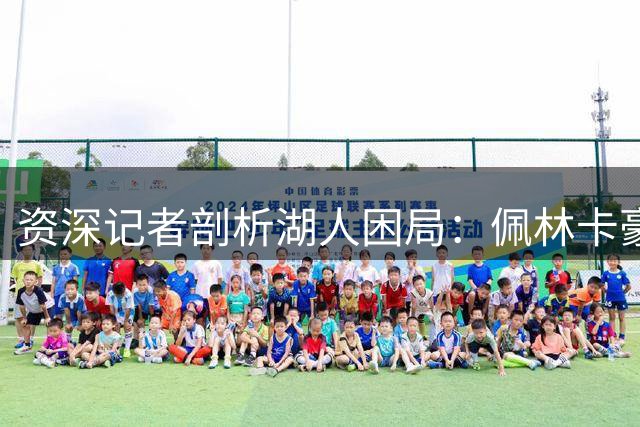 资深记者剖析湖人困局：佩林卡豪赌透支未来 继任者恐难扭转局面