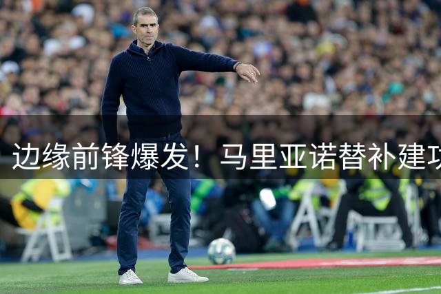 边缘前锋爆发！马里亚诺替补建功助阿拉维斯大胜