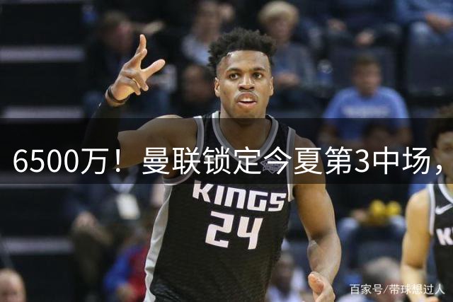 6500万！曼联锁定今夏第3中场，巴莱巴铁心加盟，布莱顿CEO沉默不语